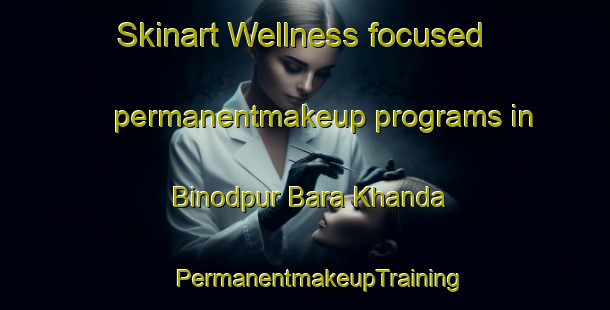 Skinart Wellness-focused permanentmakeup programs in Binodpur Bara Khanda | #PermanentmakeupTraining #PermanentmakeupClasses #SkinartTraining-Bangladesh