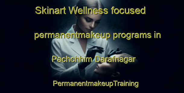 Skinart Wellness-focused permanentmakeup programs in Pachchhim Darafnagar | #PermanentmakeupTraining #PermanentmakeupClasses #SkinartTraining-Bangladesh