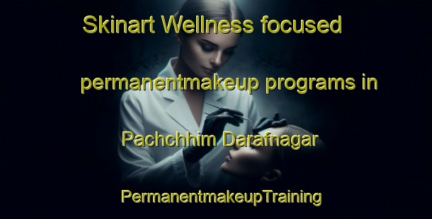 Skinart Wellness-focused permanentmakeup programs in Pachchhim Darafnagar | PermanentmakeupTraining | PermanentmakeupClasses | SkinartTraining-Bangladesh