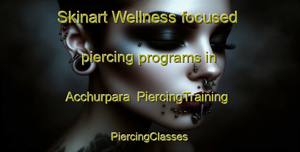 Skinart Wellness-focused piercing programs in Acchurpara | #PiercingTraining #PiercingClasses #SkinartTraining-Bangladesh