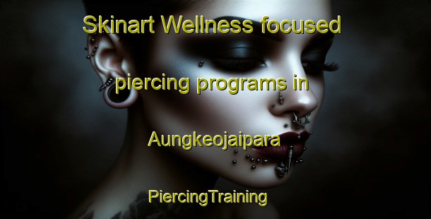 Skinart Wellness-focused piercing programs in Aungkeojaipara | PiercingTraining | PiercingClasses | SkinartTraining-Bangladesh