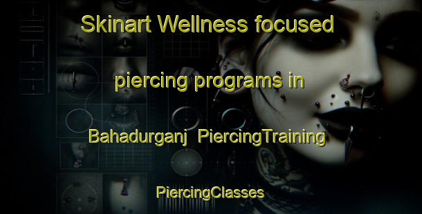 Skinart Wellness-focused piercing programs in Bahadurganj | #PiercingTraining #PiercingClasses #SkinartTraining-Bangladesh