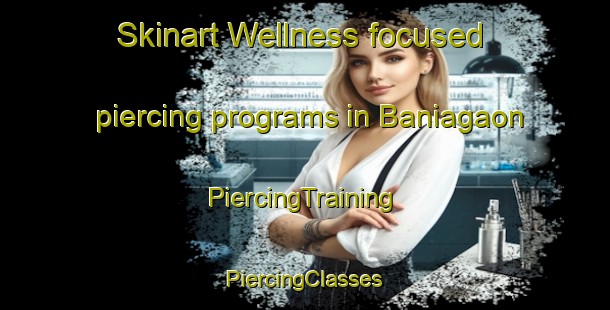 Skinart Wellness-focused piercing programs in Baniagaon | #PiercingTraining #PiercingClasses #SkinartTraining-Bangladesh