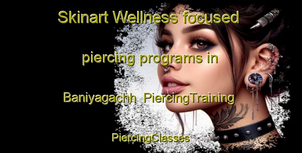 Skinart Wellness-focused piercing programs in Baniyagachh | #PiercingTraining #PiercingClasses #SkinartTraining-Bangladesh