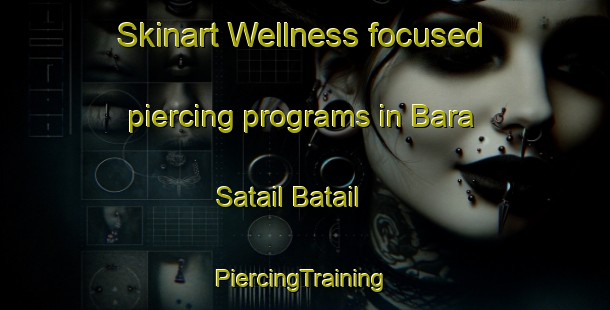 Skinart Wellness-focused piercing programs in Bara Satail Batail | #PiercingTraining #PiercingClasses #SkinartTraining-Bangladesh