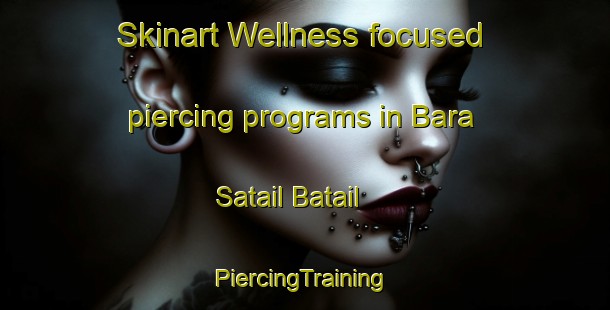 Skinart Wellness-focused piercing programs in Bara Satail Batail | #PiercingTraining #PiercingClasses #SkinartTraining-Bangladesh