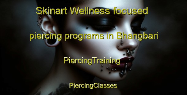 Skinart Wellness-focused piercing programs in Bhangbari | #PiercingTraining #PiercingClasses #SkinartTraining-Bangladesh