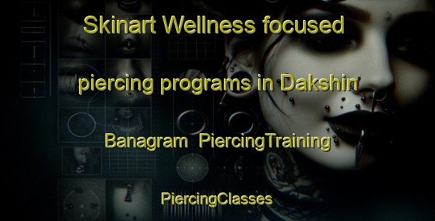 Skinart Wellness-focused piercing programs in Dakshin Banagram | #PiercingTraining #PiercingClasses #SkinartTraining-Bangladesh