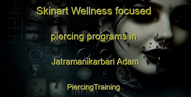 Skinart Wellness-focused piercing programs in Jatramanikarbari Adam | #PiercingTraining #PiercingClasses #SkinartTraining-Bangladesh