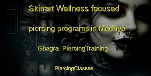 Skinart Wellness-focused piercing programs in Madhya Ghagra | PiercingTraining | PiercingClasses | SkinartTraining-Bangladesh