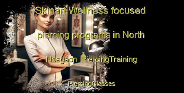 Skinart Wellness-focused piercing programs in North Noagaon | #PiercingTraining #PiercingClasses #SkinartTraining-Bangladesh