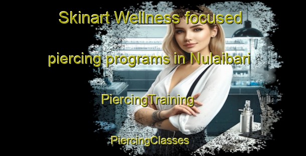 Skinart Wellness-focused piercing programs in Nulaibari | PiercingTraining | PiercingClasses | SkinartTraining-Bangladesh