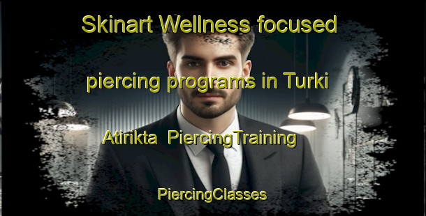 Skinart Wellness-focused piercing programs in Turki Atirikta | #PiercingTraining #PiercingClasses #SkinartTraining-Bangladesh