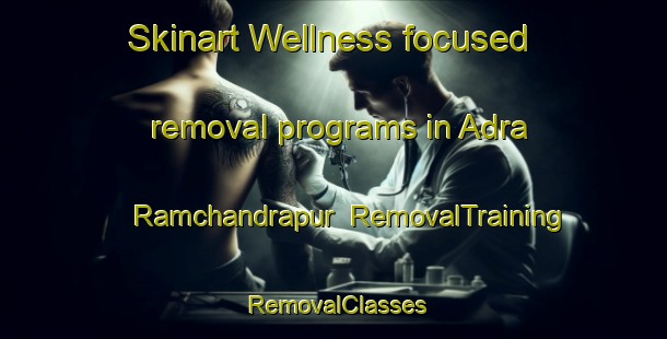 Skinart Wellness-focused removal programs in Adra Ramchandrapur | RemovalTraining | RemovalClasses | SkinartTraining-Bangladesh