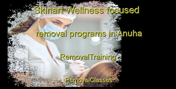 Skinart Wellness-focused removal programs in Anuha | RemovalTraining | RemovalClasses | SkinartTraining-Bangladesh