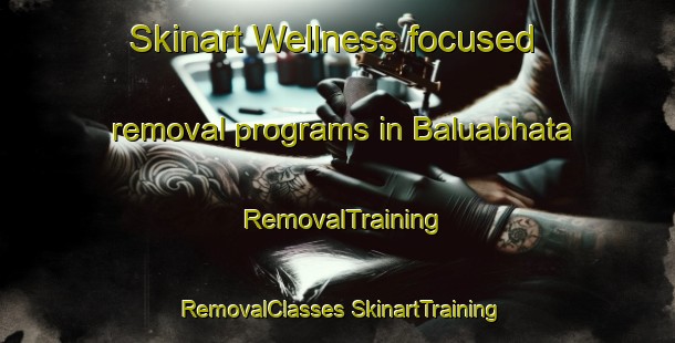 Skinart Wellness-focused removal programs in Baluabhata | #RemovalTraining #RemovalClasses #SkinartTraining-Bangladesh