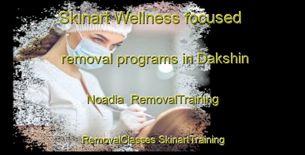 Skinart Wellness-focused removal programs in Dakshin Noadia | #RemovalTraining #RemovalClasses #SkinartTraining-Bangladesh