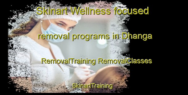 Skinart Wellness-focused removal programs in Dhanga | #RemovalTraining #RemovalClasses #SkinartTraining-Bangladesh