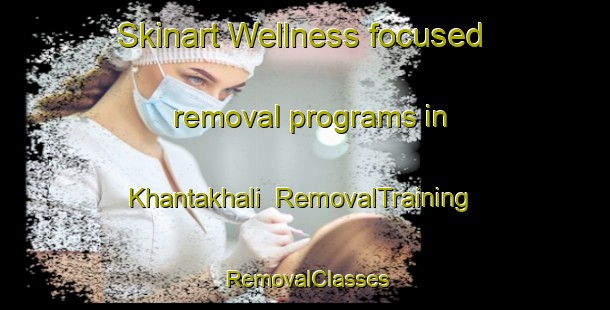 Skinart Wellness-focused removal programs in Khantakhali | RemovalTraining | RemovalClasses | SkinartTraining-Bangladesh