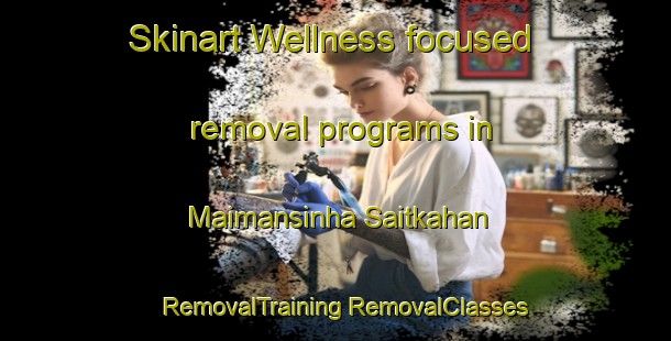 Skinart Wellness-focused removal programs in Maimansinha Saitkahan | #RemovalTraining #RemovalClasses #SkinartTraining-Bangladesh