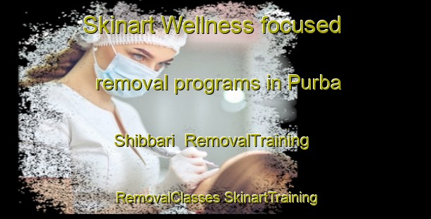 Skinart Wellness-focused removal programs in Purba Shibbari | #RemovalTraining #RemovalClasses #SkinartTraining-Bangladesh