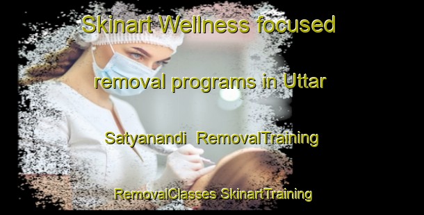 Skinart Wellness-focused removal programs in Uttar Satyanandi | #RemovalTraining #RemovalClasses #SkinartTraining-Bangladesh